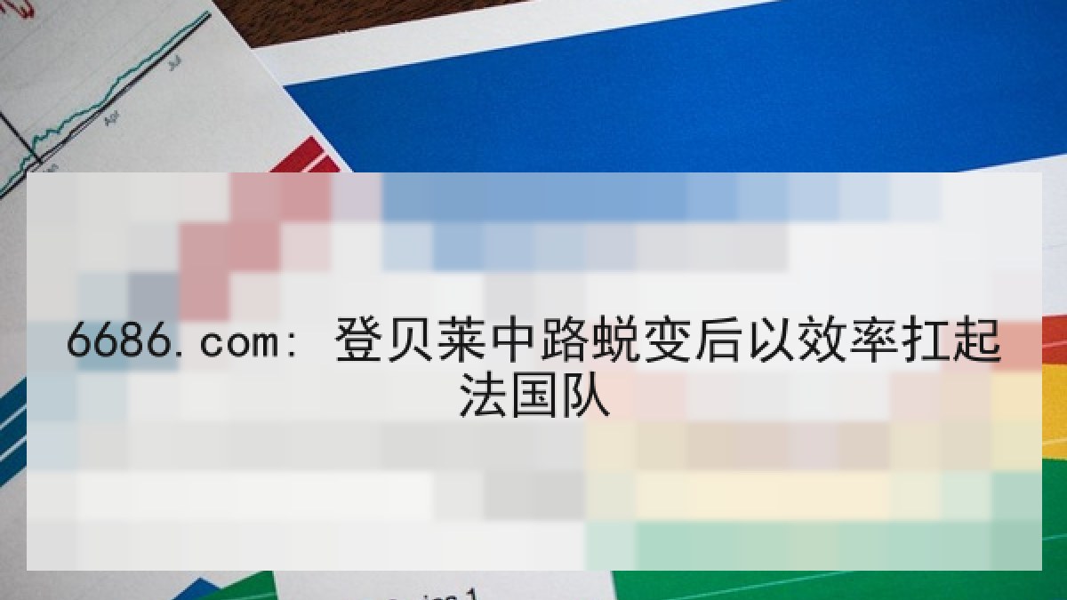 6686.com: 登贝莱中路蜕变后以效率扛起法国队 6686.com: 登贝莱中路蜕变后以效率扛起法国队