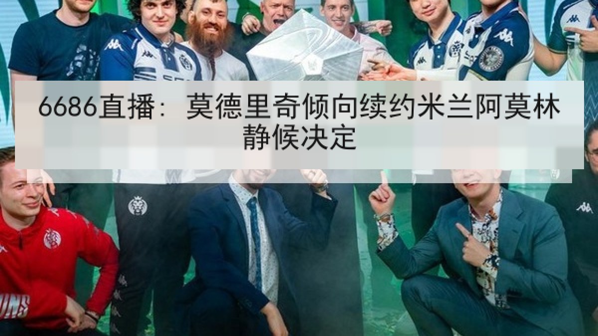 6686直播: 莫德里奇倾向续约米兰阿莫林静候决定