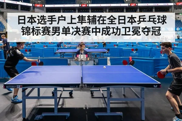 日本选手户上隼辅在全日本乒乓球锦标赛男单决赛中成功卫冕夺冠（6686.com）