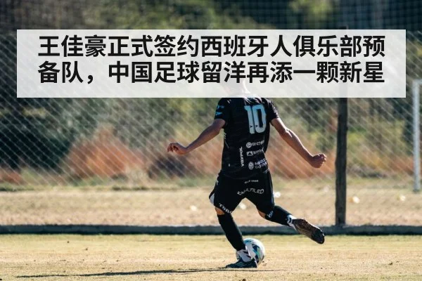 王佳豪正式签约西班牙人俱乐部预备队，中国足球留洋再添一颗新星