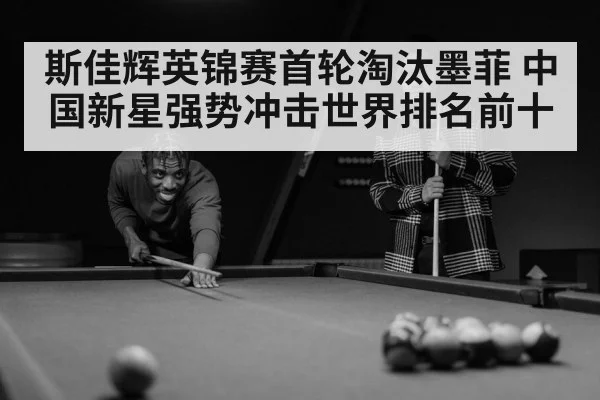 斯佳辉英锦赛首轮淘汰墨菲 中国新星强势冲击世界排名前十