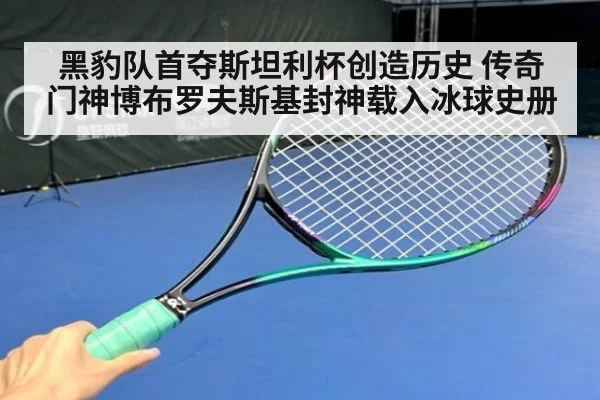 黑豹队首夺斯坦利杯创造历史 传奇门神博布罗夫斯基封神载入冰球史册